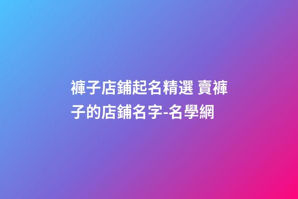 褲子店鋪起名精選 賣褲子的店鋪名字-名學網-第1張-店鋪起名-玄機派